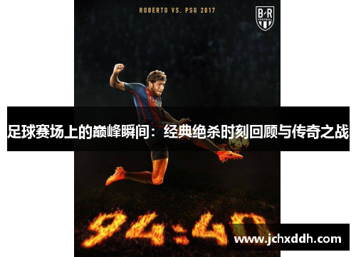 足球赛场上的巅峰瞬间：经典绝杀时刻回顾与传奇之战