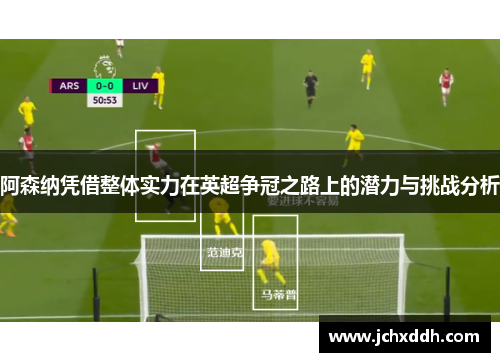 阿森纳凭借整体实力在英超争冠之路上的潜力与挑战分析